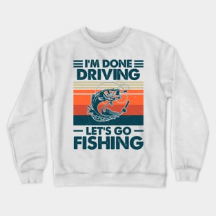 I'm Done Driving Let's go Fishing Crewneck Sweatshirt